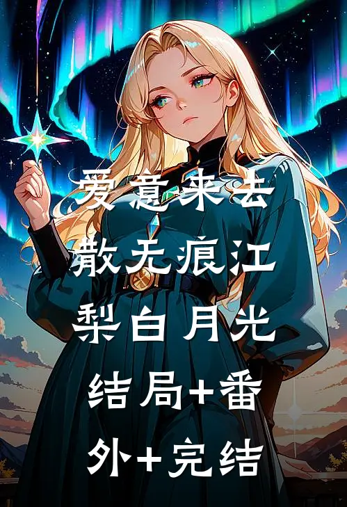 爱意来去散无痕江梨白月光:结局+番外+完结