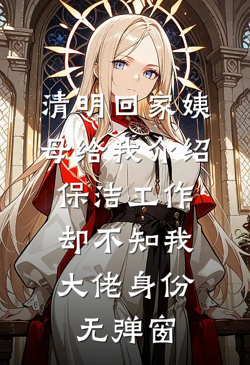 清明回家姨母给我介绍保洁工作，却不知我大佬身份无弹窗