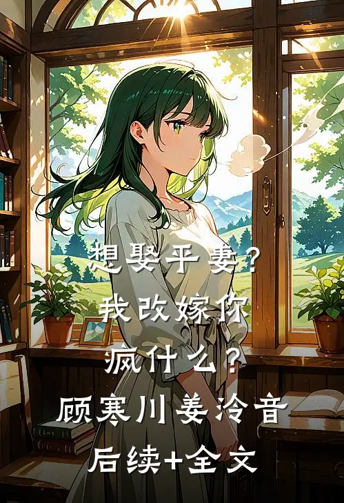 想娶平妻？我改嫁你疯什么？顾寒川姜泠音后续+全文