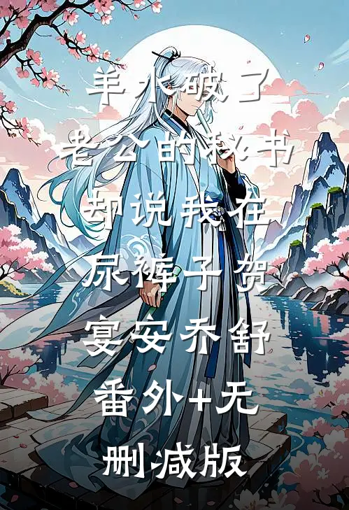 羊水破了，老公的秘书却说我在尿裤子贺宴安乔舒:番外+无删减版