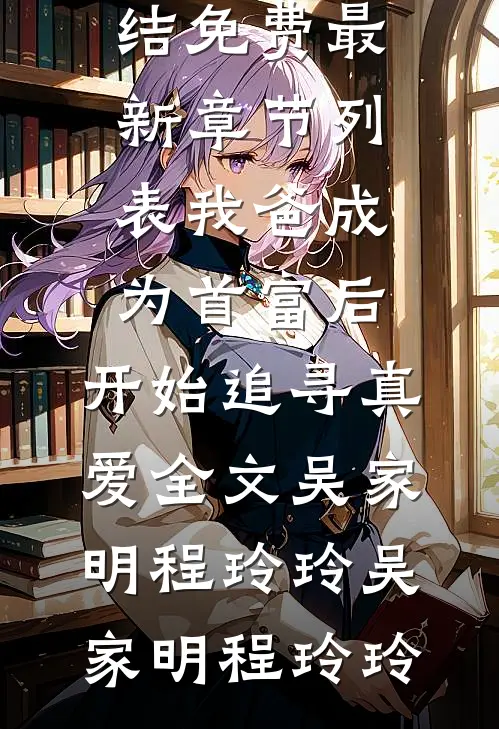 我爸成为首富后,开始追寻真爱全文吴家明程玲玲
