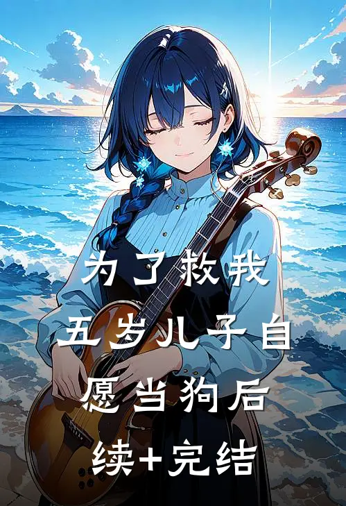 为了救我，五岁儿子自愿当狗后续+完结