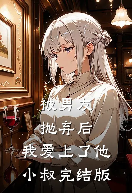 被男友抛弃后，我爱上了他小叔完结版