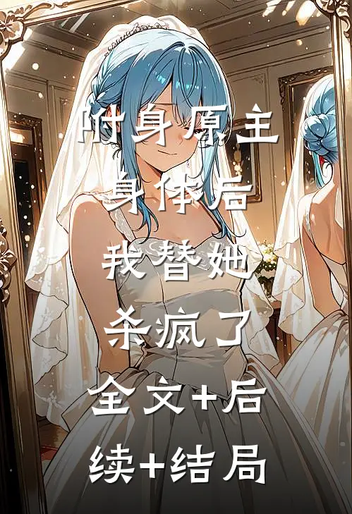附身原主身体后，我替她杀疯了:全文+后续+结局