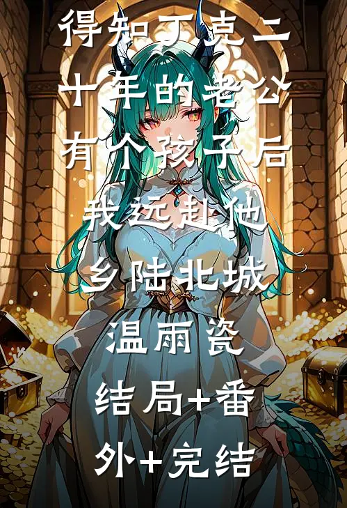 得知丁克二十年的老公有个孩子后，我远赴他乡陆北城温雨瓷:结局+番外+完结
