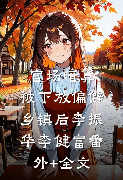 官场暗算：被下放偏僻乡镇后李振华李健富(番外)+(全文)