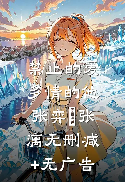 禁止的爱，多情的他张弈昇张漓无删减+无广告