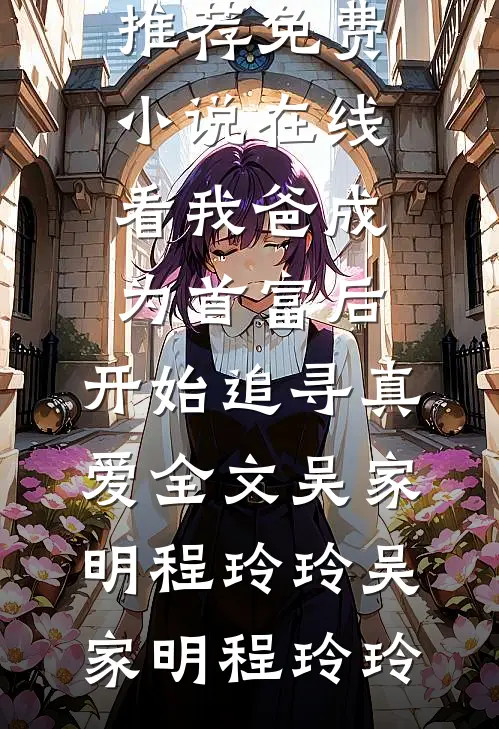 我爸成为首富后,开始追寻真爱全文吴家明程玲玲