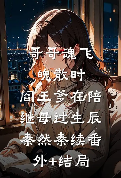 哥哥魂飞魄散时，阎王爹在陪继母过生辰秦然秦续(番外)+(结局)