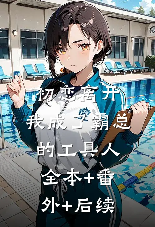 初恋离开，我成了霸总的工具人全本+番外+后续