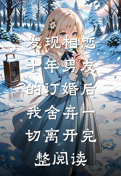 发现相恋十年男友的订婚后，我舍弃一切离开完整阅读