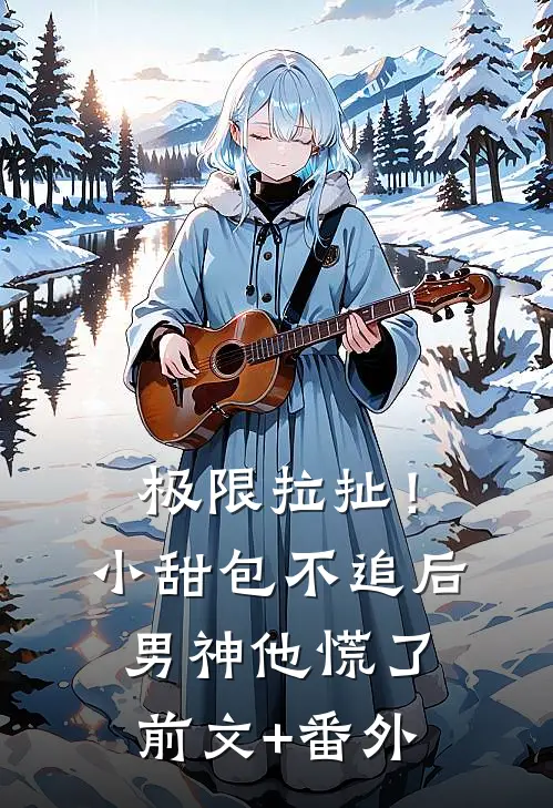 极限拉扯！小甜包不追后男神他慌了前文+番外