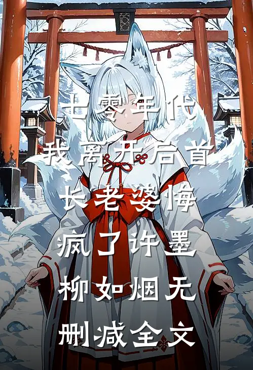 七零年代，我离开后首长老婆悔疯了许墨柳如烟无删减全文