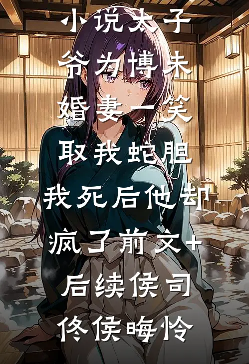 太子爷为博未婚妻一笑取我蛇胆，我死后他却疯了前文+后续