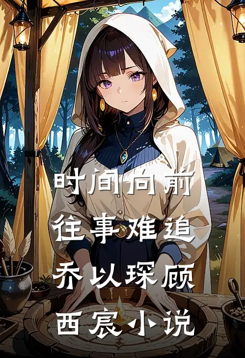 时间向前，往事难追乔以琛顾西宸小说