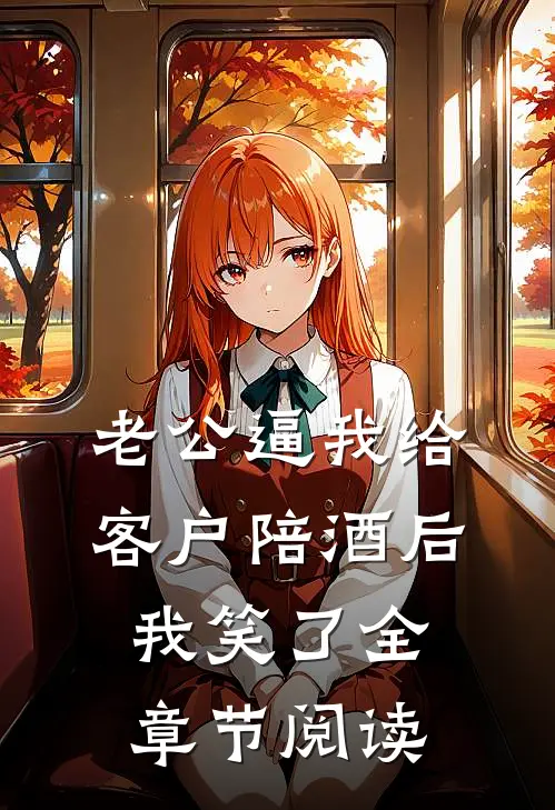 老公逼我给客户陪酒后，我笑了全章节阅读