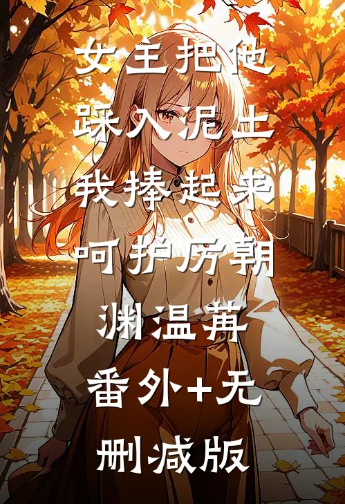 女主把他踩入泥土，我捧起来呵护厉朝渊温苒:番外+无删减版