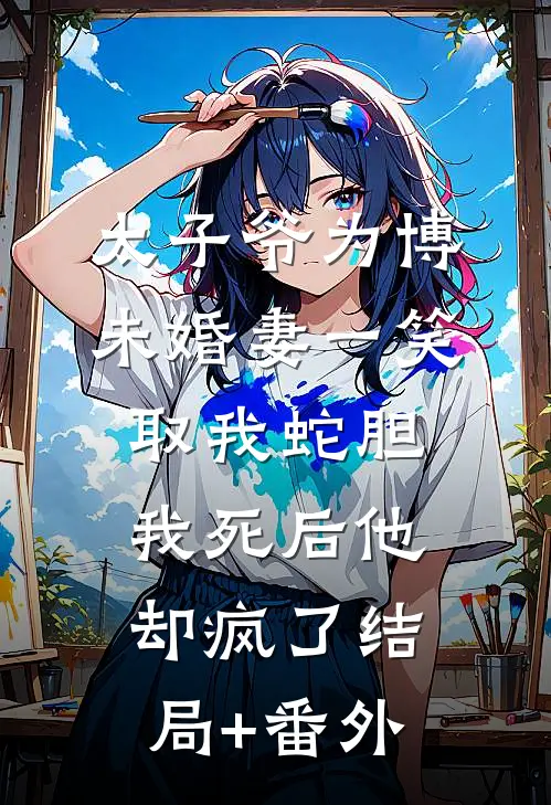 太子爷为博未婚妻一笑取我蛇胆，我死后他却疯了结局+番外
