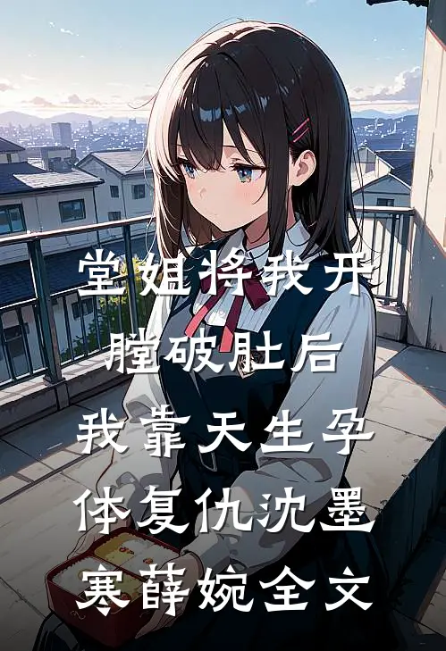堂姐将我开膛破肚后，我靠天生孕体复仇沈墨寒薛婉全文