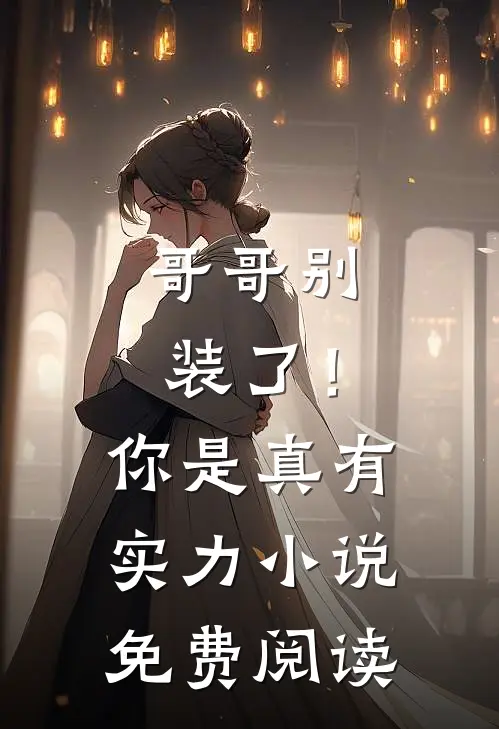 哥哥别装了！你是真有实力小说免费阅读