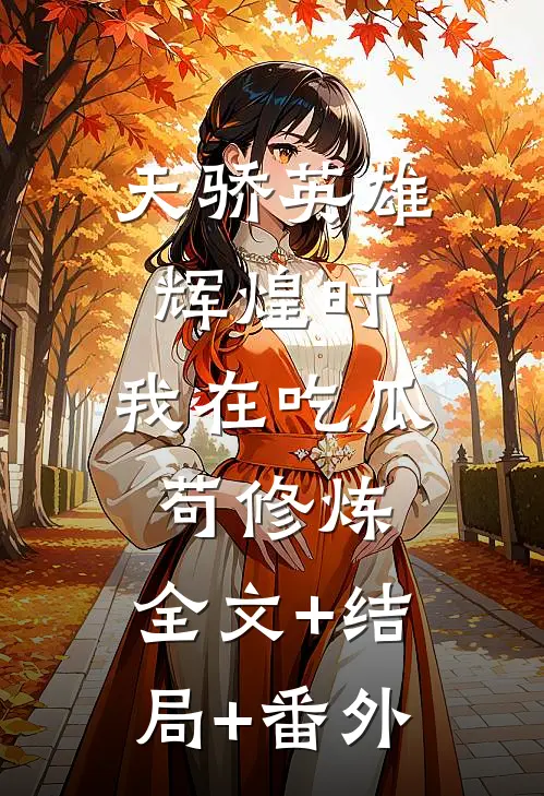天骄英雄辉煌时，我在吃瓜苟修炼:全文+结局+番外