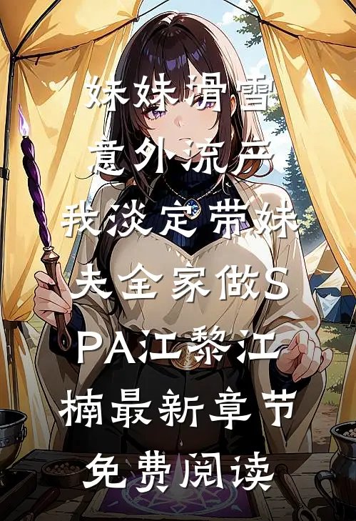 妹妹滑雪意外流产，我淡定带妹夫全家做SPA江黎江楠最新章节免费阅读