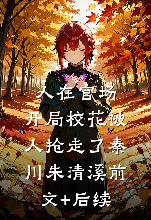 人在官场，开局校花被人抢走了秦川朱清溪前文+后续