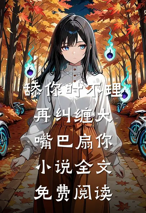 舔你时不理，再纠缠大嘴巴扇你小说全文免费阅读