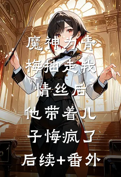 魔神为青梅抽走我情丝后，他带着儿子悔疯了。后续+番外