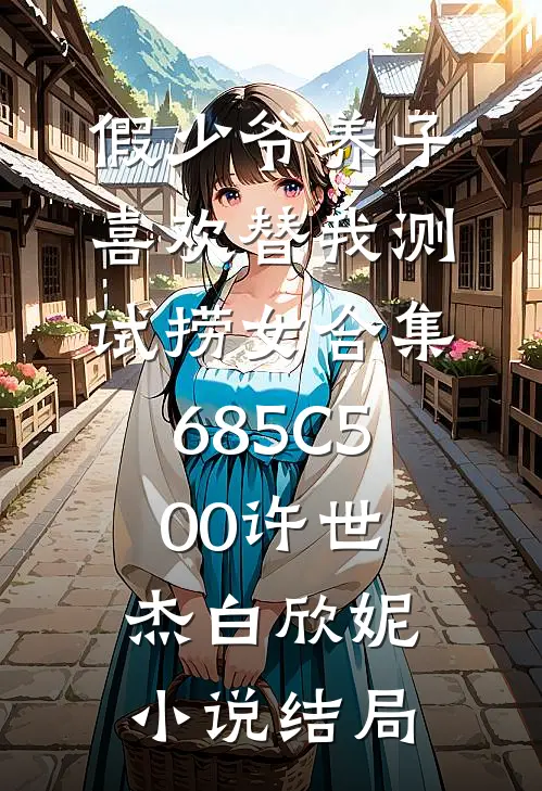 假少爷养子喜欢替我测试捞女合集685C500许世杰白欣妮小说结局