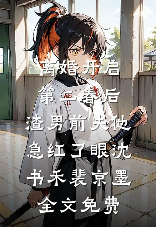 离婚开启第二春后，渣男前夫他急红了眼沈书禾裴京墨全文免费