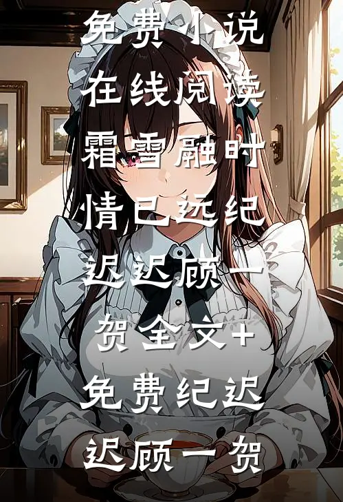 霜雪融时情已远纪迟迟顾一贺全文+免费