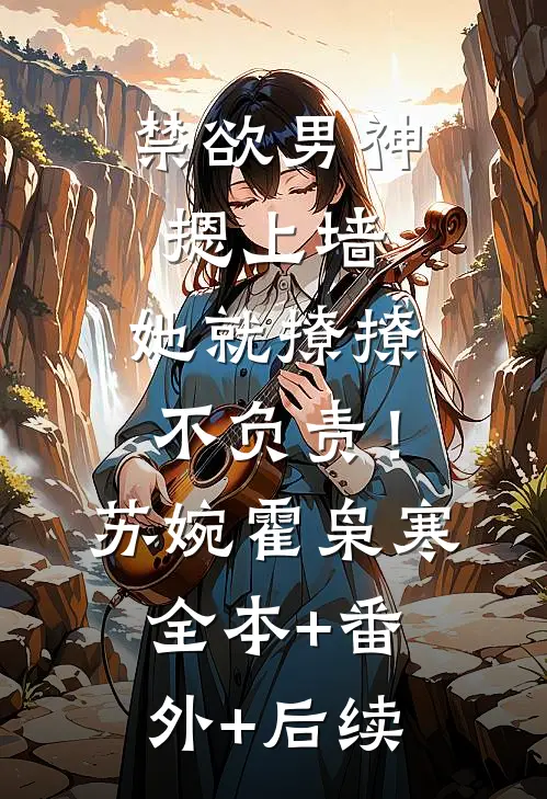 禁欲男神摁上墙，她就撩撩不负责！苏婉霍枭寒全本+番外+后续
