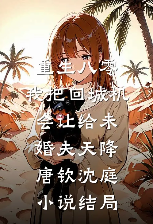 重生八零：我把回城机会让给未婚夫天降唐钦沈庭小说结局
