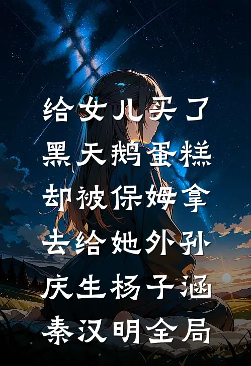 给女儿买了黑天鹅蛋糕，却被保姆拿去给她外孙庆生杨子涵秦汉明全局
