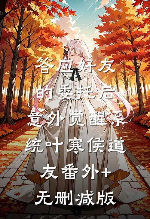 答应好友的委托后，意外觉醒系统叶寒侯道友番外+无删减版