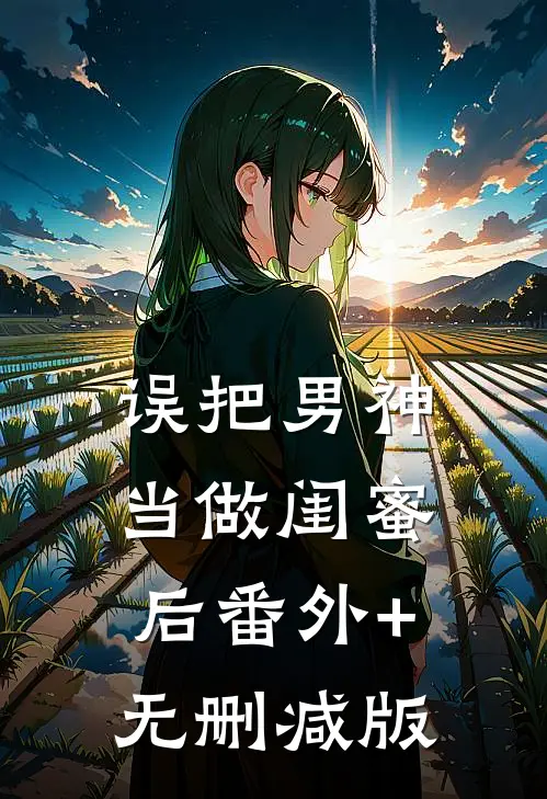 误把男神当做闺蜜后番外+无删减版