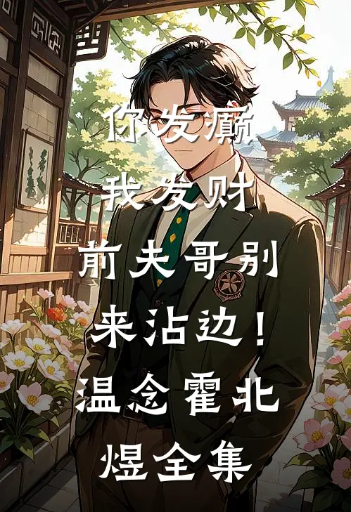 你发癫我发财，前夫哥别来沾边！温念霍北煜全集