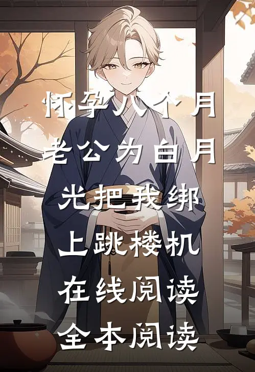 怀孕八个月，老公为白月光把我绑上跳楼机在线阅读全本阅读