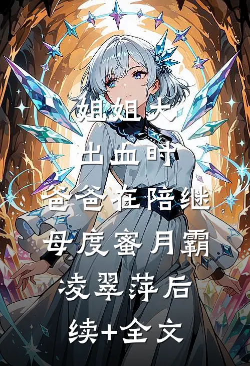 姐姐大出血时，爸爸在陪继母度蜜月霸凌翠萍后续+全文