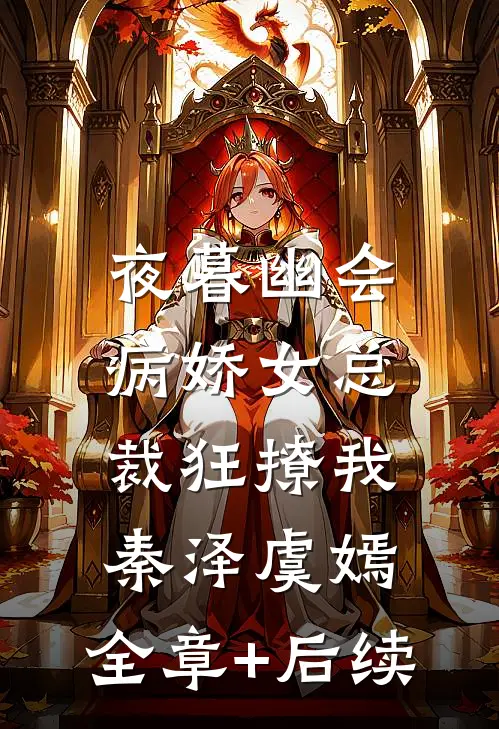 夜暮幽会，病娇女总裁狂撩我秦泽虞嫣:全章+后续