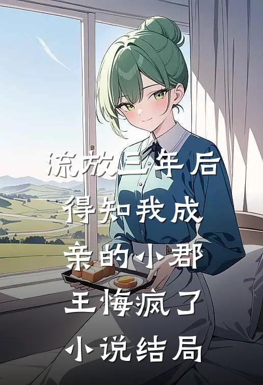 流放三年后，得知我成亲的小郡王悔疯了小说结局
