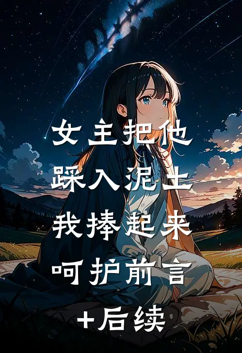 女主把他踩入泥土，我捧起来呵护前言+后续