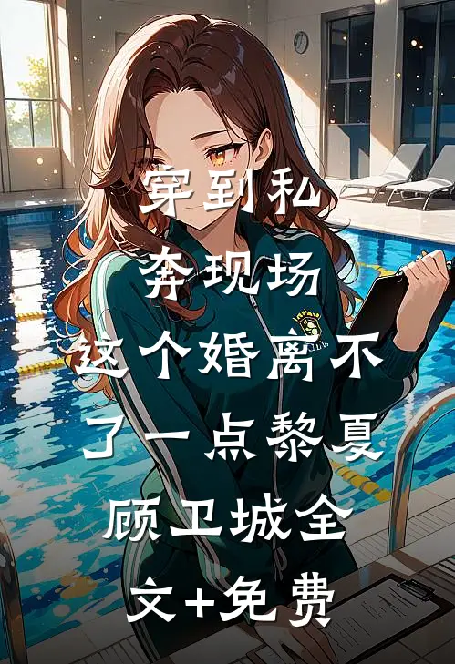 穿到私奔现场，这个婚离不了一点黎夏顾卫城全文+免费