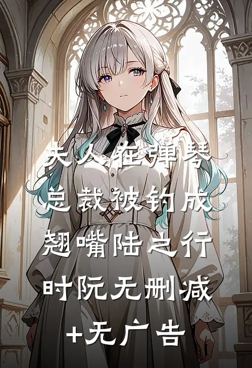 夫人在弹琴，总裁被钓成翘嘴陆之行时阮无删减+无广告