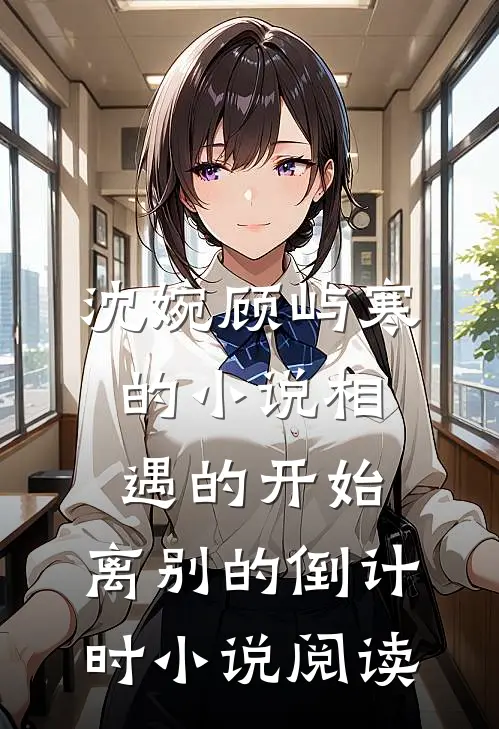 沈婉顾屿寒的小说相遇的开始，离别的倒计时小说阅读