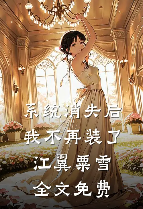 系统消失后，我不再装了江翼粟雪全文免费