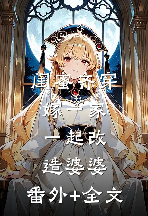 闺蜜齐穿，嫁一家，一起改造婆婆:(番外)+(全文)