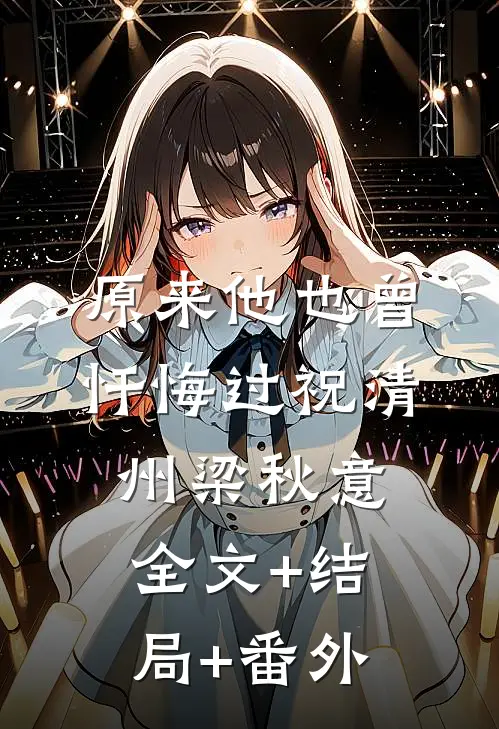 原来他也曾忏悔过祝清州梁秋意:全文+结局+番外