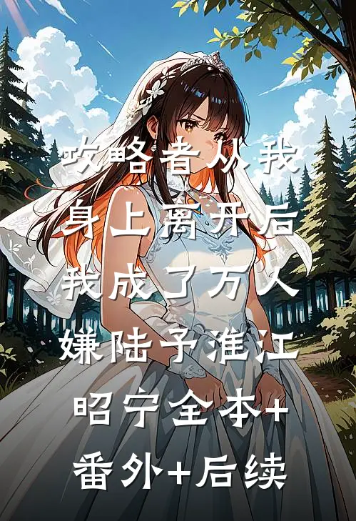 攻略者从我身上离开后，我成了万人嫌陆予淮江昭宁全本+番外+后续